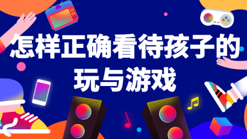 怎样正确看待孩子的玩与游戏