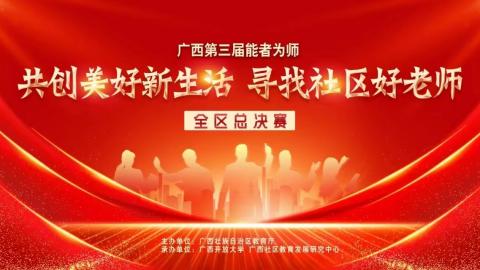广西第三届“能者为师——共创美好新生活 寻找社区好老师”全区总决赛